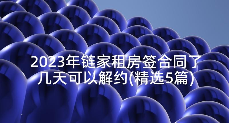 2023年链家租房签合同了几天可以解约(精选5篇)