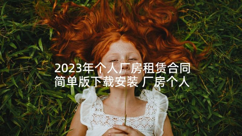 2023年个人厂房租赁合同简单版下载安装 厂房个人租赁合同(优质5篇)