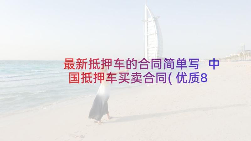 最新抵押车的合同简单写 中国抵押车买卖合同(优质8篇)