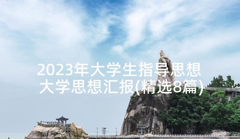 2023年大学生指导思想 大学思想汇报(精选8篇)