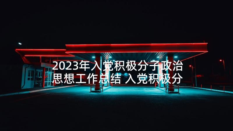 2023年入党积极分子政治思想工作总结 入党积极分子思想工作总结(通用5篇)