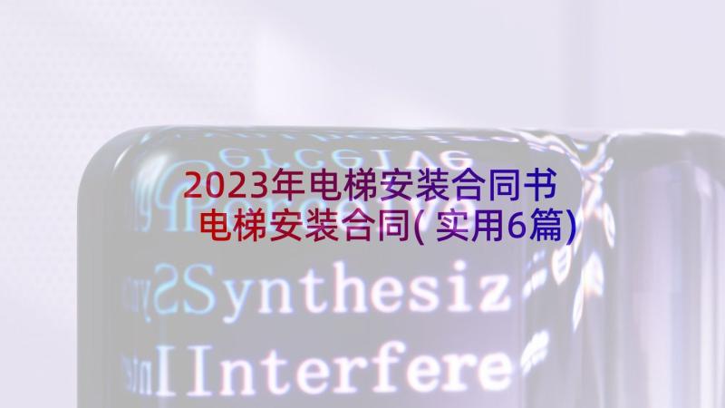 2023年电梯安装合同书 电梯安装合同(实用6篇)