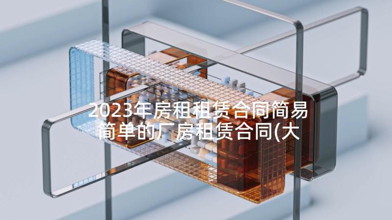 2023年房租租赁合同简易 简单的厂房租赁合同(大全8篇)