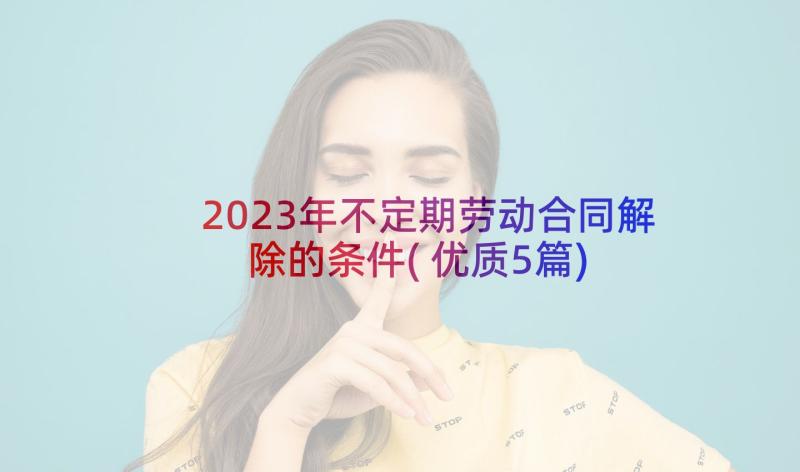 2023年不定期劳动合同解除的条件(优质5篇)