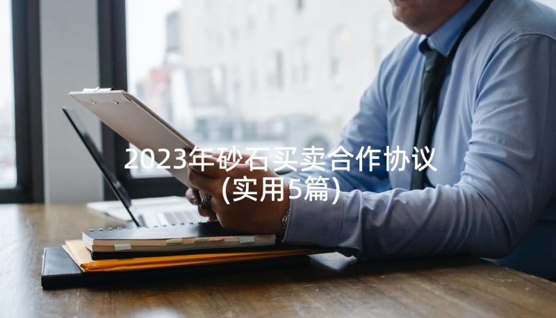 2023年砂石买卖合作协议(实用5篇)