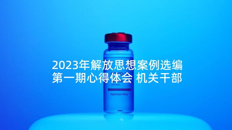 2023年解放思想案例选编第一期心得体会 机关干部在解放思想中有所作为心得体会(优秀5篇)