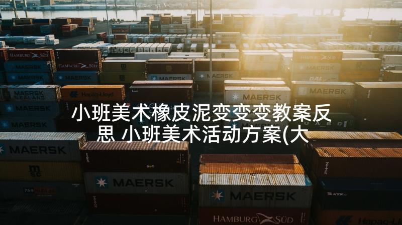 小班美术橡皮泥变变变教案反思 小班美术活动方案(大全5篇)