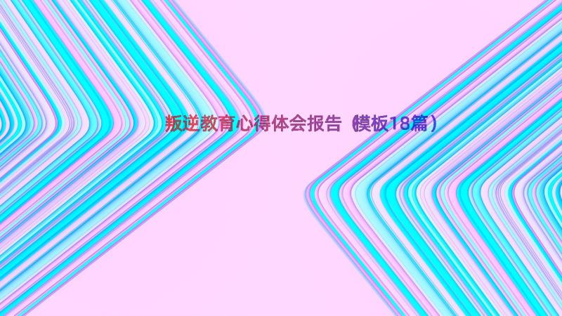 叛逆教育心得体会报告（模板18篇）