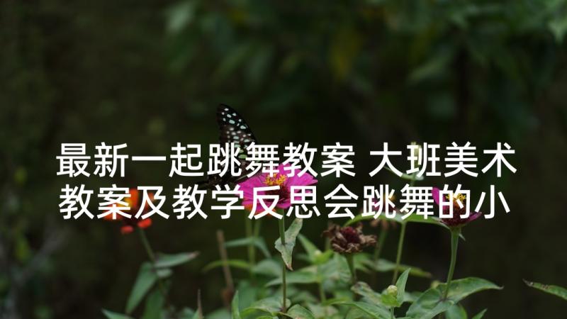 最新一起跳舞教案 大班美术教案及教学反思会跳舞的小鱼(精选6篇)