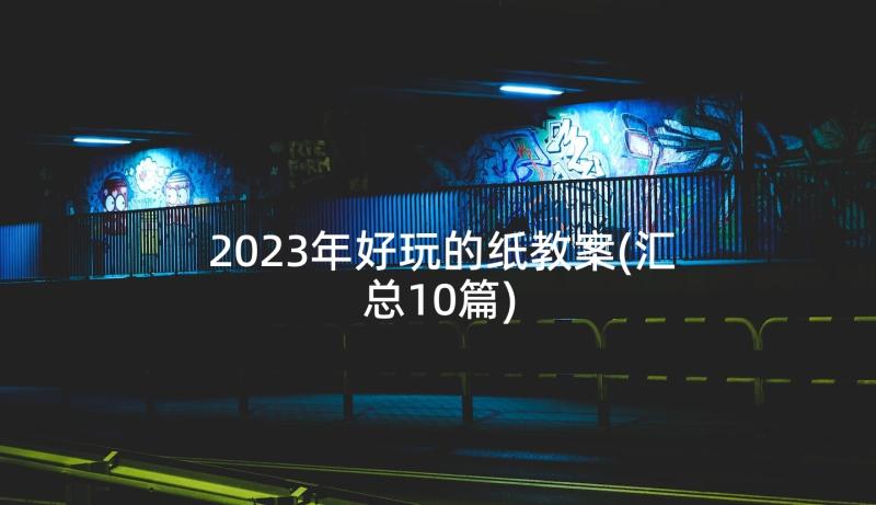 2023年好玩的纸教案(汇总10篇)