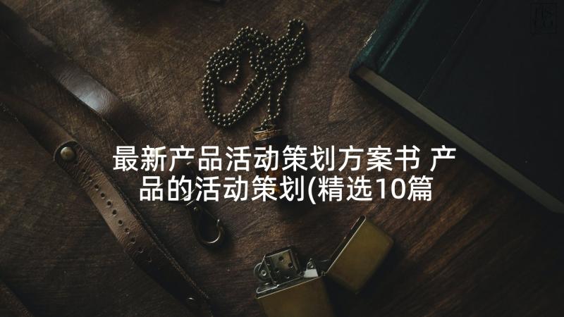 最新产品活动策划方案书 产品的活动策划(精选10篇)