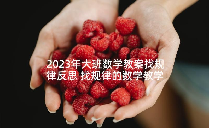 2023年大班数学教案找规律反思 找规律的数学教学反思(大全7篇)