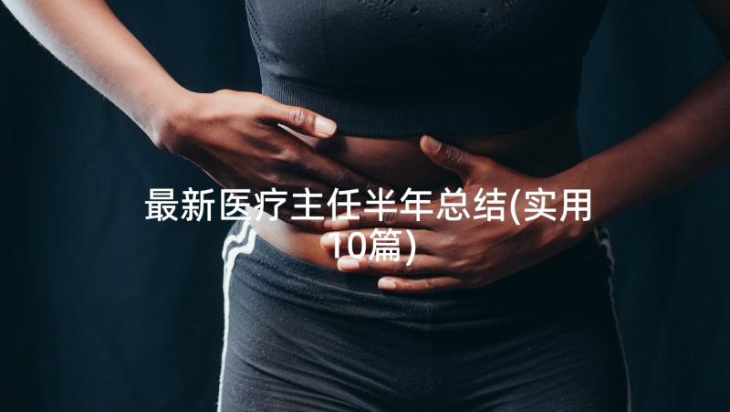 最新医疗主任半年总结(实用10篇)