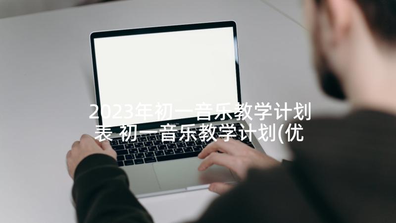 2023年初一音乐教学计划表 初一音乐教学计划(优秀5篇)