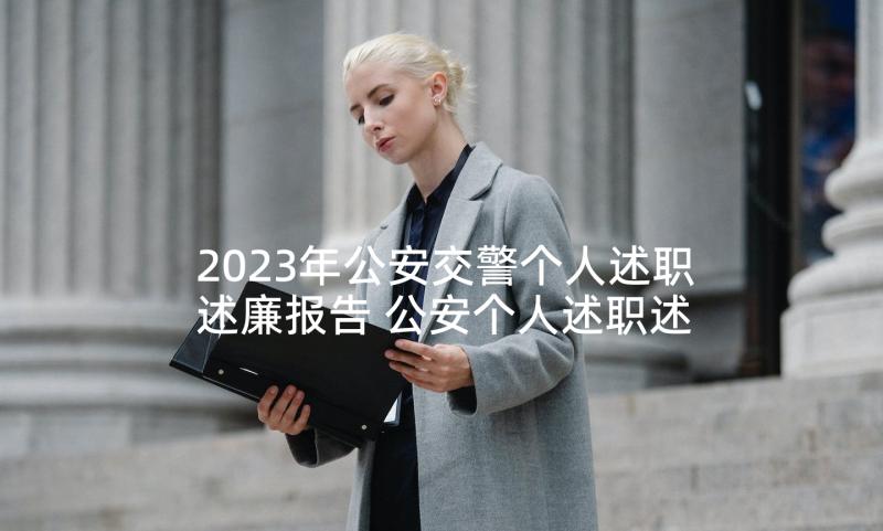 2023年公安交警个人述职述廉报告 公安个人述职述廉报告(实用5篇)