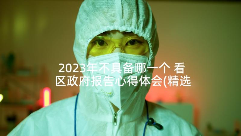 2023年不具备哪一个 看区政府报告心得体会(精选9篇)