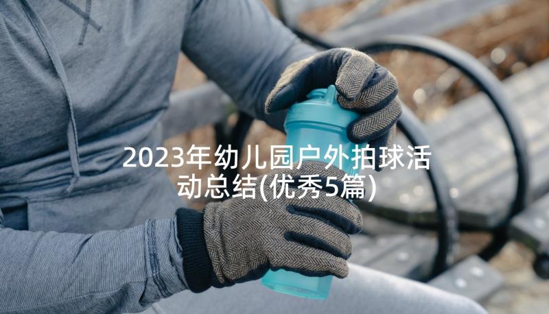 2023年幼儿园户外拍球活动总结(优秀5篇)