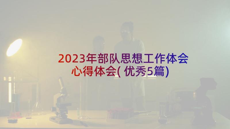 2023年部队思想工作体会心得体会(优秀5篇)