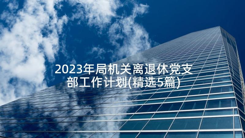 2023年局机关离退休党支部工作计划(精选5篇)