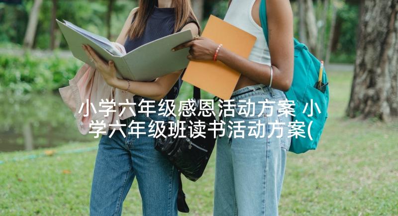 小学六年级感恩活动方案 小学六年级班读书活动方案(精选5篇)