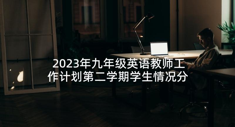 2023年九年级英语教师工作计划第二学期学生情况分析(优质8篇)