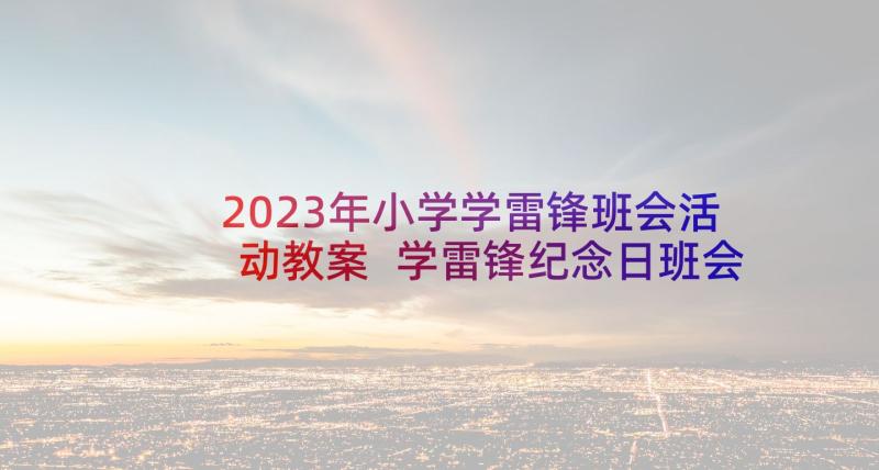 2023年小学学雷锋班会活动教案 学雷锋纪念日班会活动方案(优秀5篇)