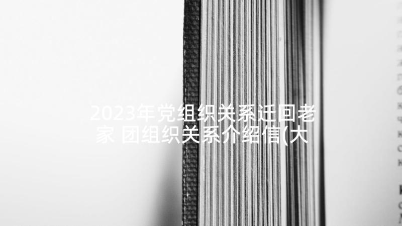 2023年党组织关系迁回老家 团组织关系介绍信(大全10篇)