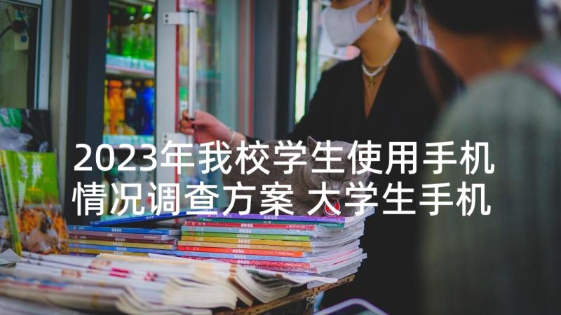 2023年我校学生使用手机情况调查方案 大学生手机APP使用情况调查报告(通用7篇)