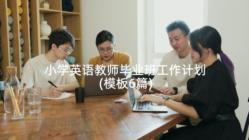 小学英语教师毕业班工作计划(模板6篇)