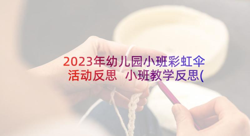 2023年幼儿园小班彩虹伞活动反思 小班教学反思(汇总7篇)