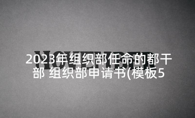 2023年组织部任命的都干部 组织部申请书(模板5篇)