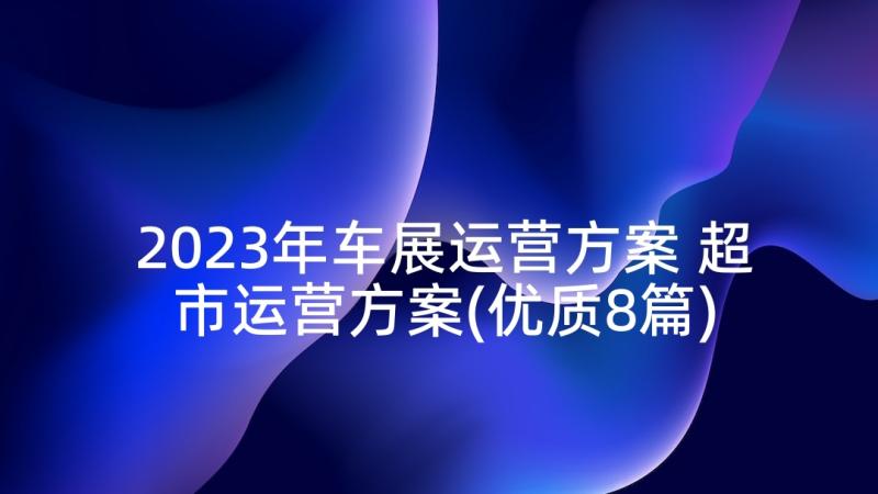 2023年车展运营方案 超市运营方案(优质8篇)