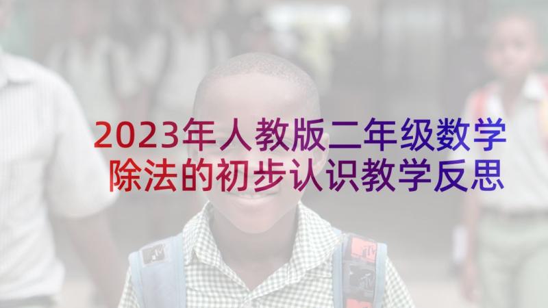 2023年人教版二年级数学除法的初步认识教学反思 除法的初步认识教学反思(通用9篇)