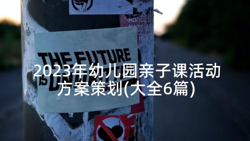 2023年幼儿园亲子课活动方案策划(大全6篇)