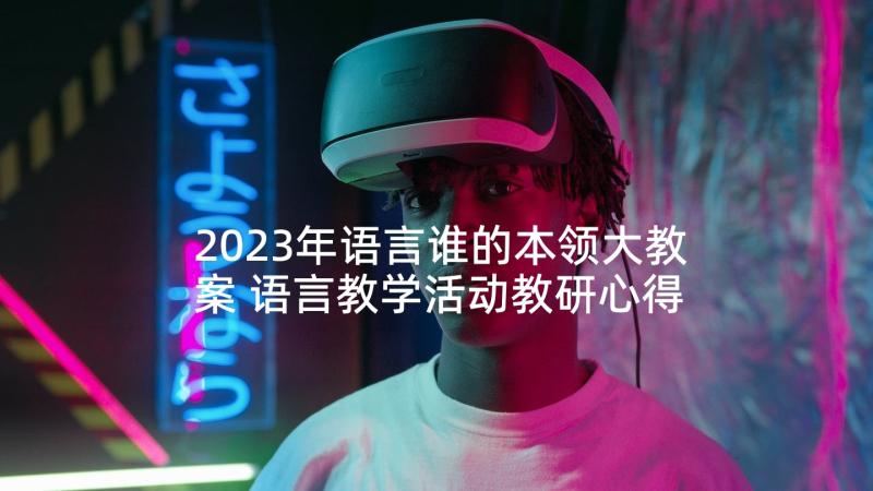 2023年语言谁的本领大教案 语言教学活动教研心得体会(大全6篇)