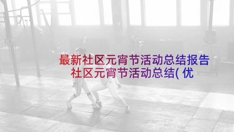 最新社区元宵节活动总结报告 社区元宵节活动总结(优秀6篇)