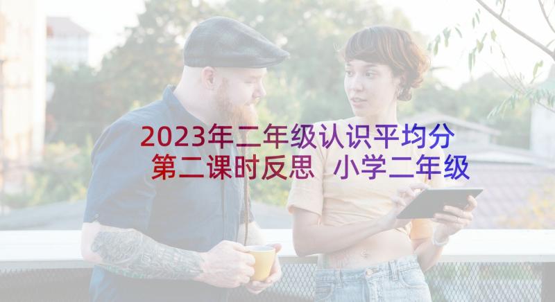 2023年二年级认识平均分第二课时反思 小学二年级数学平均分的教学反思(实用5篇)