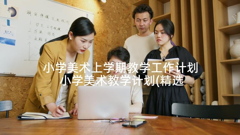 小学美术上学期教学工作计划 小学美术教学计划(精选7篇)