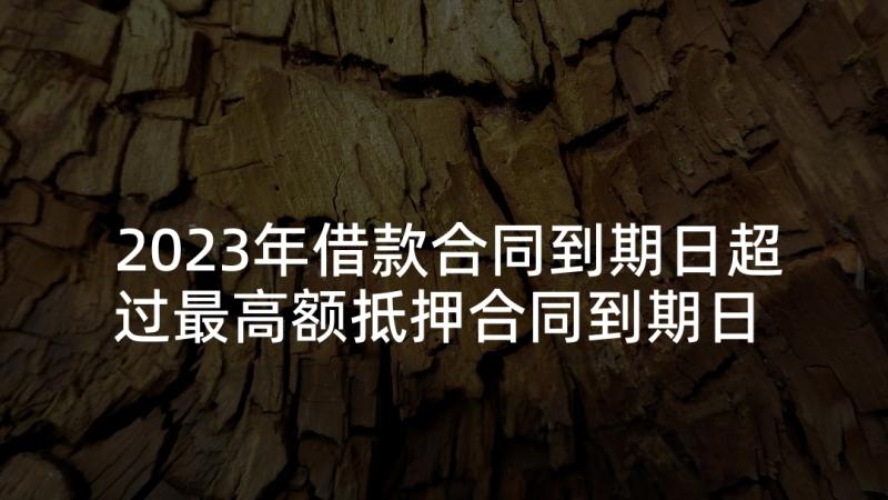 2023年借款合同到期日超过最高额抵押合同到期日 借款延期合同(优质5篇)