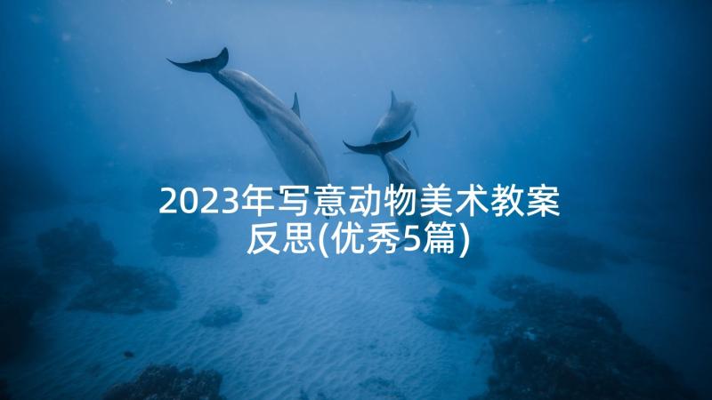 2023年写意动物美术教案反思(优秀5篇)