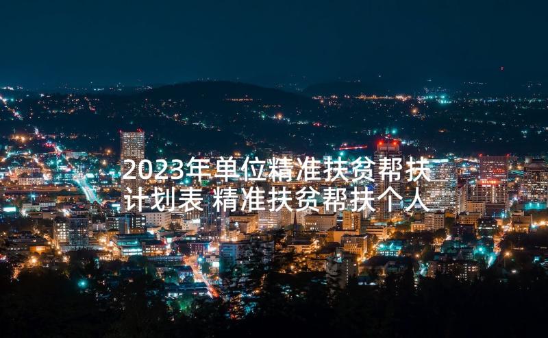 2023年单位精准扶贫帮扶计划表 精准扶贫帮扶个人计划(模板10篇)