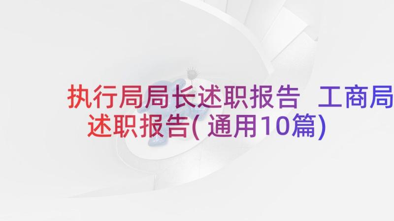 执行局局长述职报告 工商局述职报告(通用10篇)