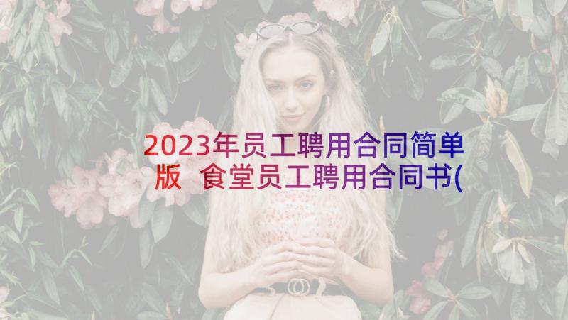 2023年员工聘用合同简单版 食堂员工聘用合同书(汇总6篇)