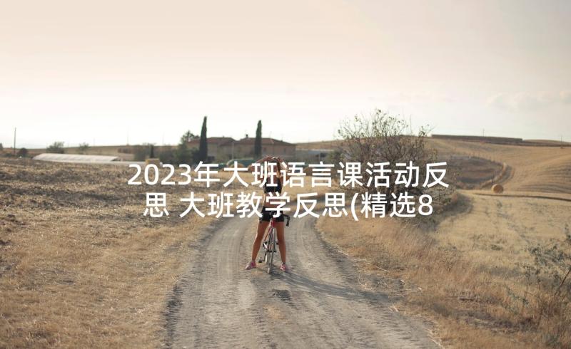 2023年大班语言课活动反思 大班教学反思(精选8篇)