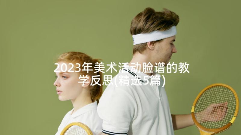 2023年美术活动脸谱的教学反思(精选5篇)