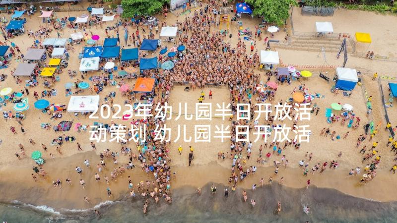 2023年幼儿园半日开放活动策划 幼儿园半日开放活动方案(优秀10篇)