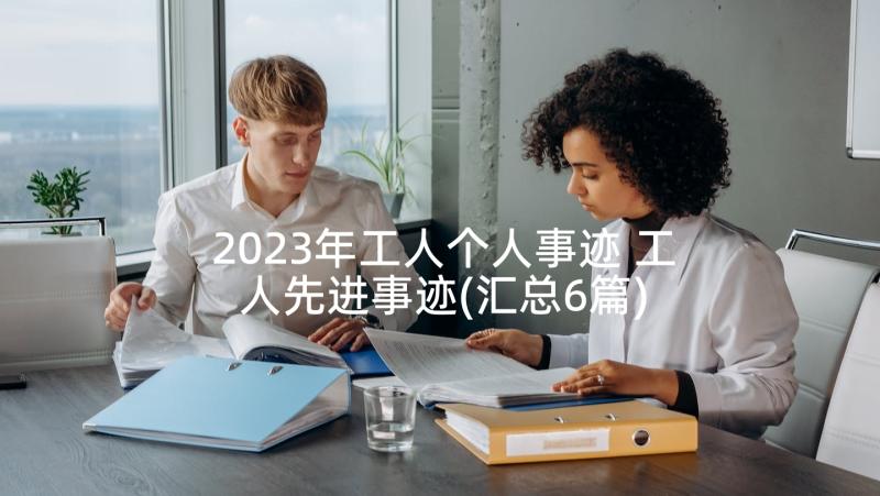 2023年工人个人事迹 工人先进事迹(汇总6篇)