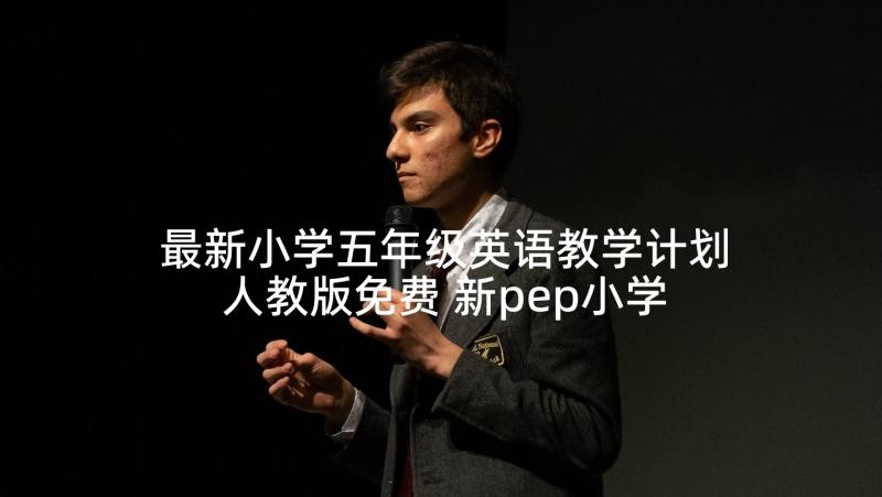 最新小学五年级英语教学计划人教版免费 新pep小学五年级英语教案(精选5篇)