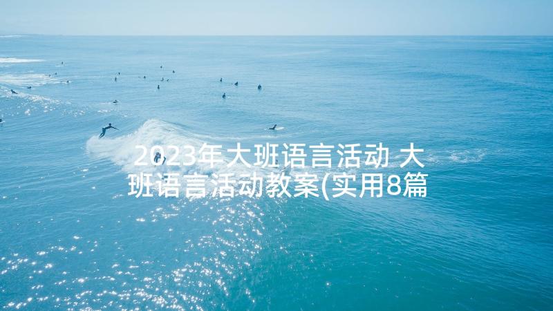 2023年大班语言活动 大班语言活动教案(实用8篇)