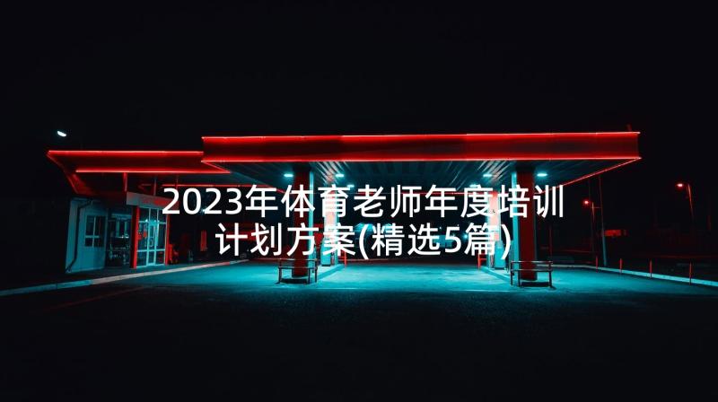 2023年体育老师年度培训计划方案(精选5篇)